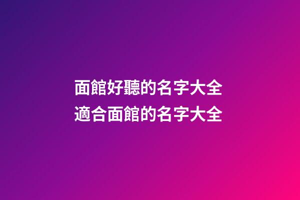 面館好聽的名字大全 適合面館的名字大全-第1張-店鋪起名-玄機派